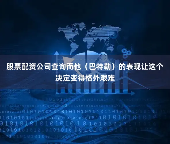 股票配资公司查询而他（巴特勒）的表现让这个决定变得格外艰难